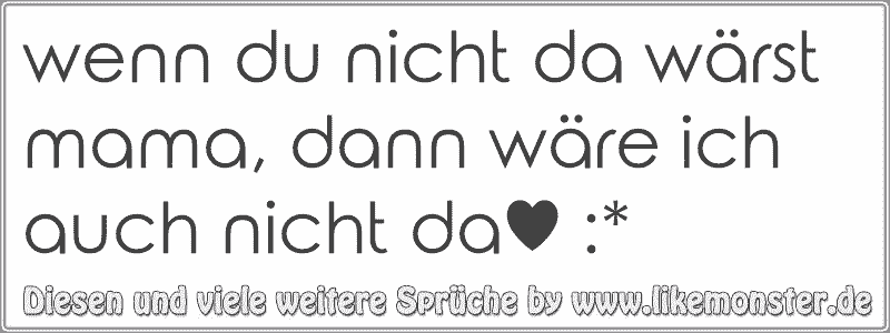 wenn du nicht da wärst mama, dann wäre ich auch nicht da♥ * Tolle