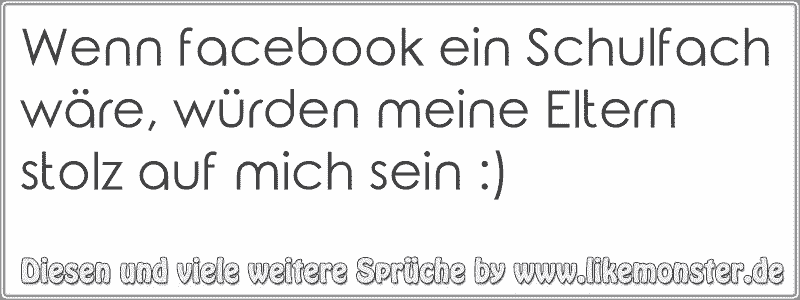 Wenn facebook ein Schulfach wäre, würden meine Eltern stolz auf mich