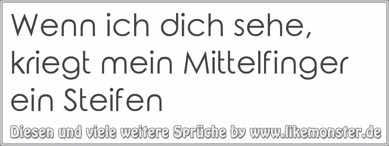 Wenn ich dich sehe, kriegt mein Mittelfinger ein Steifen Tolle