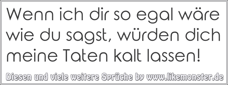 39+ Eine frau die dich wirklich liebt sprueche , Wenn ich dir so egal wäre wie du sagst, würden dich meine Taten kalt lassen! Tolle Sprüche und