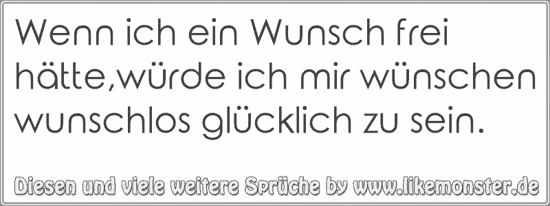 Wenn ich ein Wunsch frei hätte,würde ich mir wünschen wunschlos