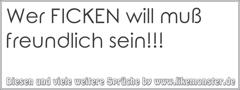 Wer Ficken Will Muß Freundlich Sein Tolle Sprüche Und Zitate Auf Likemonsterde 