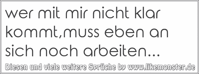 33+ Wer mit mir nicht klar kommt sprueche info