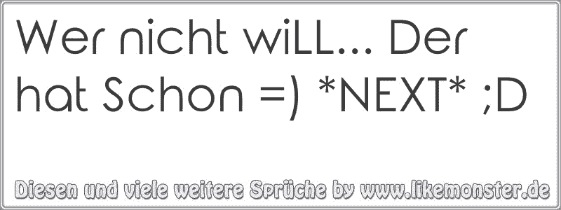 Wer nicht wiLL... Der hat Schon =) *NEXT* ;D Tolle Sprüche und Zitate