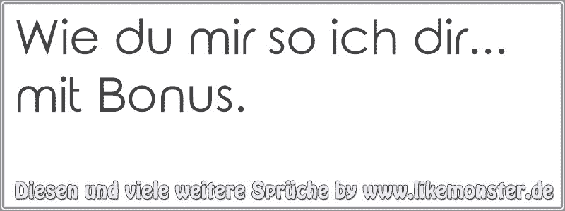 Wie du mir so ich dir... mit Bonus. Tolle Sprüche und Zitate auf www