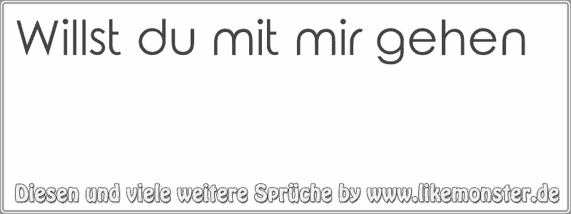 Willst du mit mir gehen Tolle Sprüche und Zitate auf www.likemonster.de