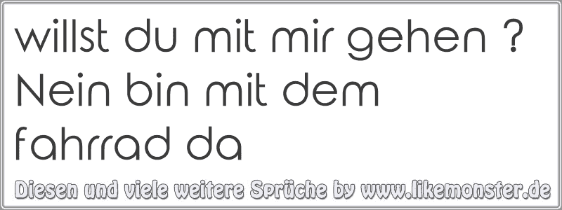 willst du mit mir gehen ? Nein bin mit dem fahrrad da Tolle Sprüche