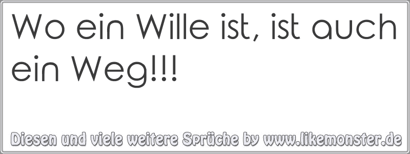 Wo ein Wille ist, ist auch ein Weg!!! Tolle Sprüche und Zitate auf