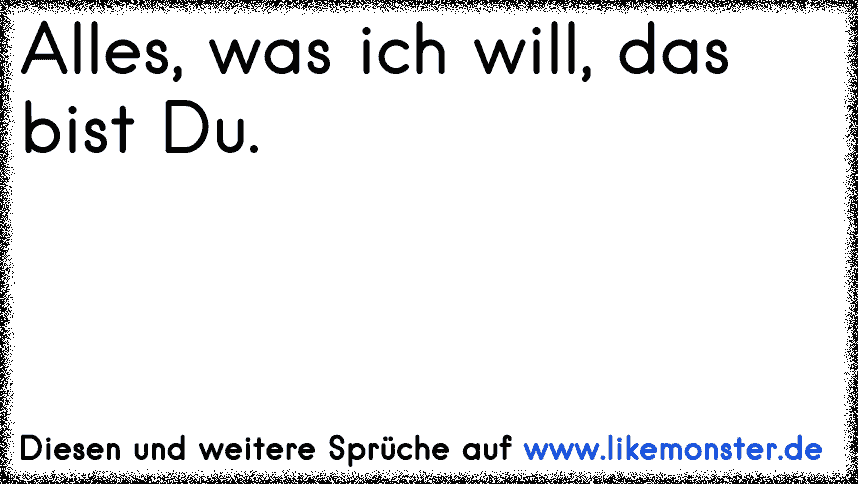 Alles, was ich will, das bist Du. ♥ Tolle Sprüche und Zitate auf www