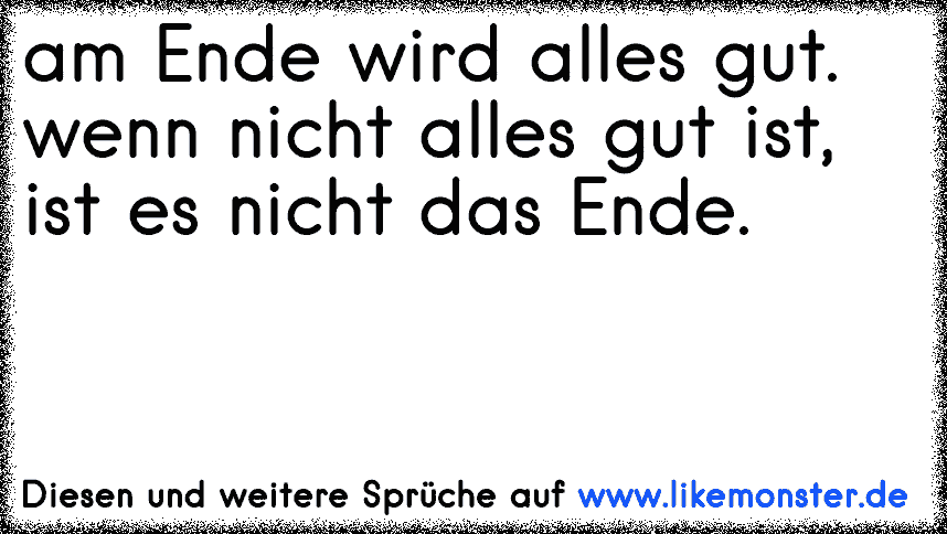 Am Ende Wird Alles Gut Und Wenn Es Nicht Gut Ist Ist Es Noch Nicht Zu Ende Tolle Sprüche 