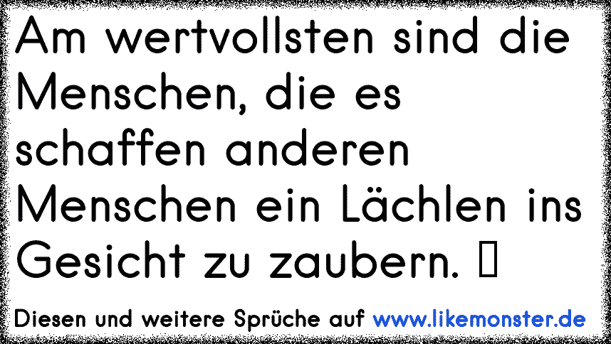 Am wertvollsten sind die Menschen, die es schaffen, anderen Menschen