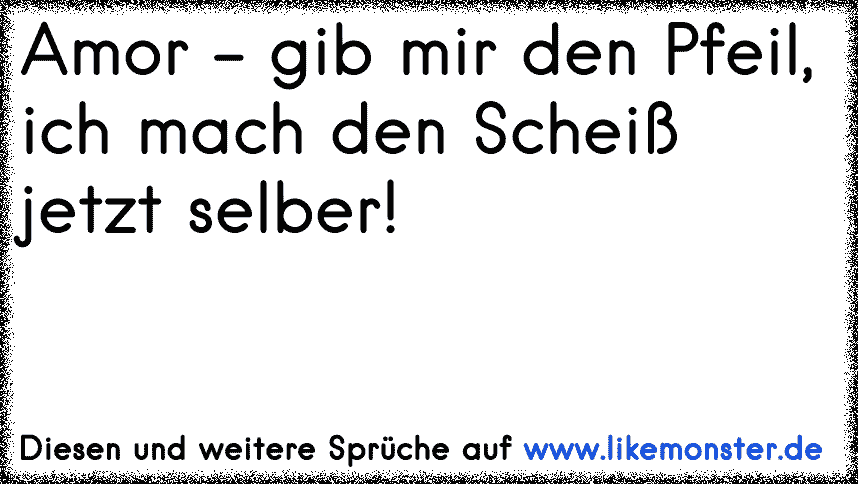 Amor Gib Mir Deinen Pfeil Ich Mach Den Scheiß Jetzt Selber Tolle Sprüche Und Zitate Auf 