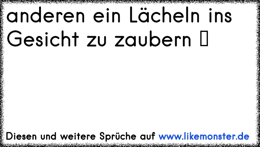 Er schafft es immer wieder mir ein Lächeln ins Gesicht zu zaubern, egal