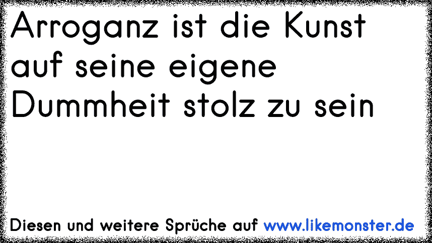 Arroganz Ist Die Kunst Auf Seine Eigene Dummheit Stolz Zu