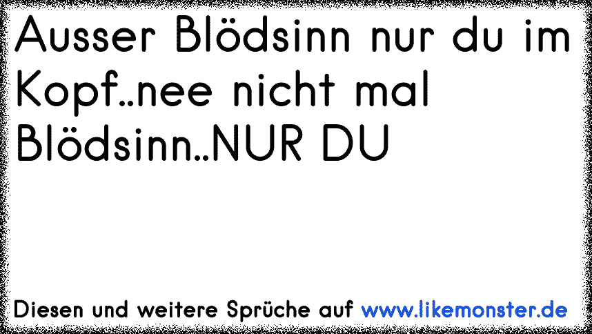 Ausser Blödsinn nur du im Kopf..nee nicht mal Blödsinn..NUR DU Tolle