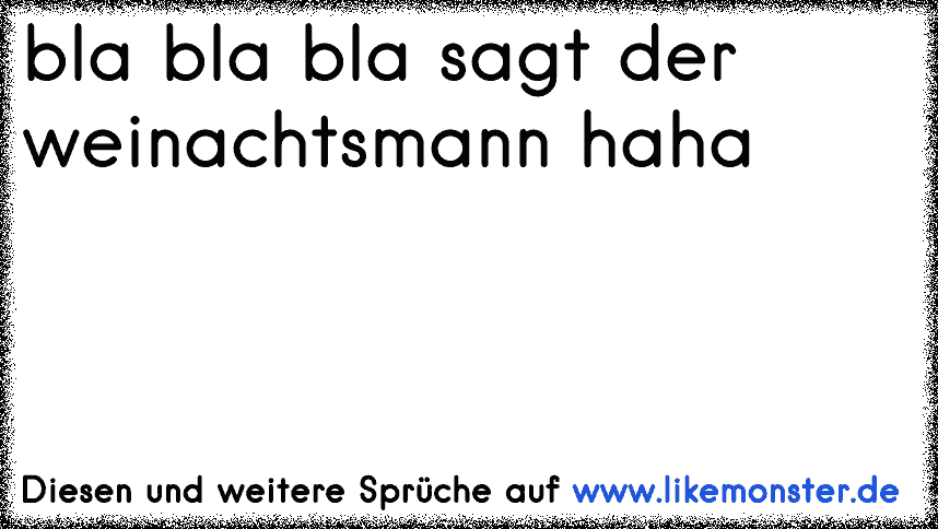 bla bla bla sagt der weinachtsmann haha Tolle Sprüche und Zitate auf