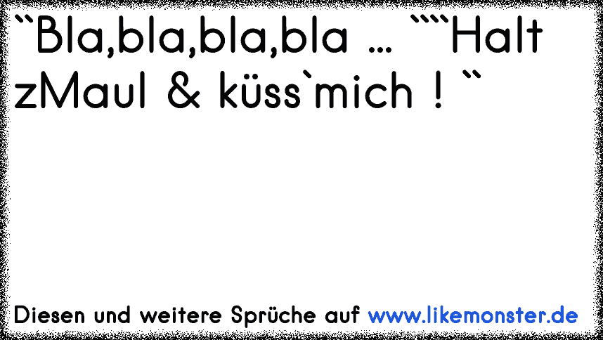 ``Bla,bla,bla,bla ````Halt zMaul & küss`mich ! `` Tolle Sprüche