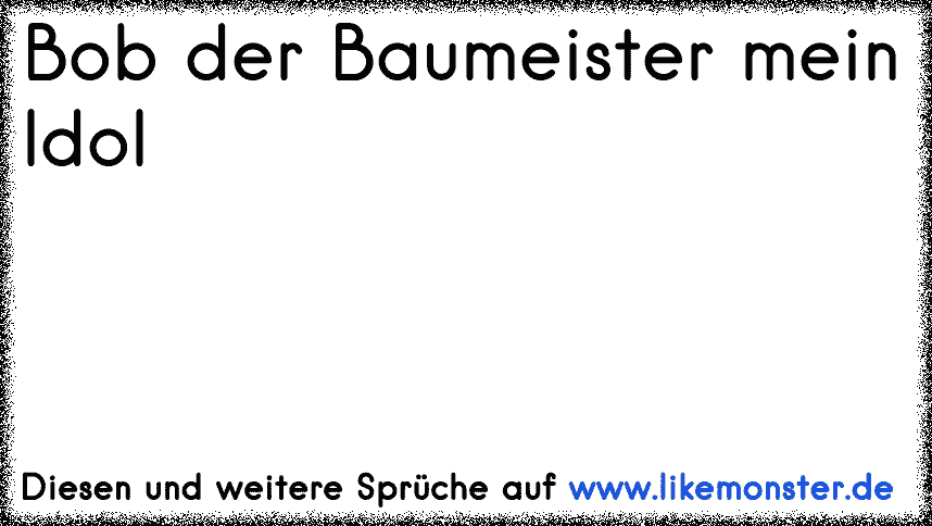 Bob der Baumeister mein Idol Tolle Sprüche und Zitate auf www