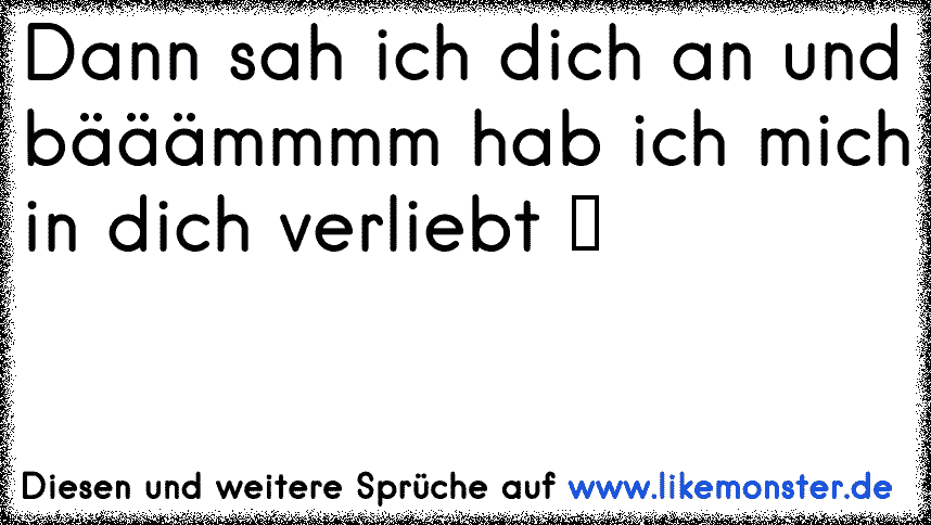 Dann sah ich dich an und bääämmmm hab ich mich in dich verliebt ♥