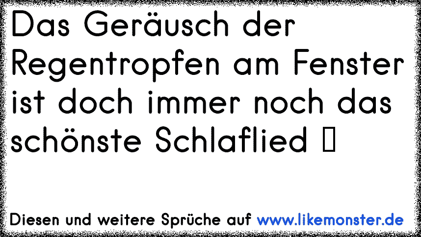 Das Gerausch Der Regentropfen Am Fenster Ist Doch Immer Noch Das Schonste Schlaflied Tolle Spruche Und Zitate Auf Www Likemonster De