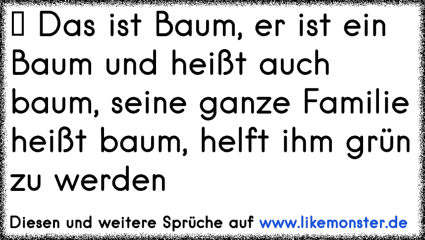 Das Ist Baum Er Ist Ein Baum Und Heisst Auch Baum Seine Ganze Familie Heisst Baum Helft Ihm Grun Zu Werden Tolle Spruche Und Zitate Auf Www Likemonster De