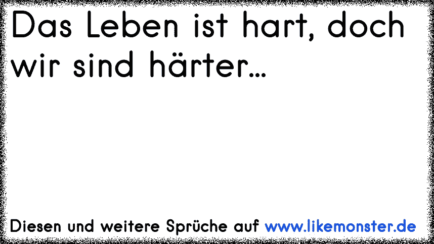 Das Leben ist hart, doch wir sind härter... Tolle Sprüche und Zitate