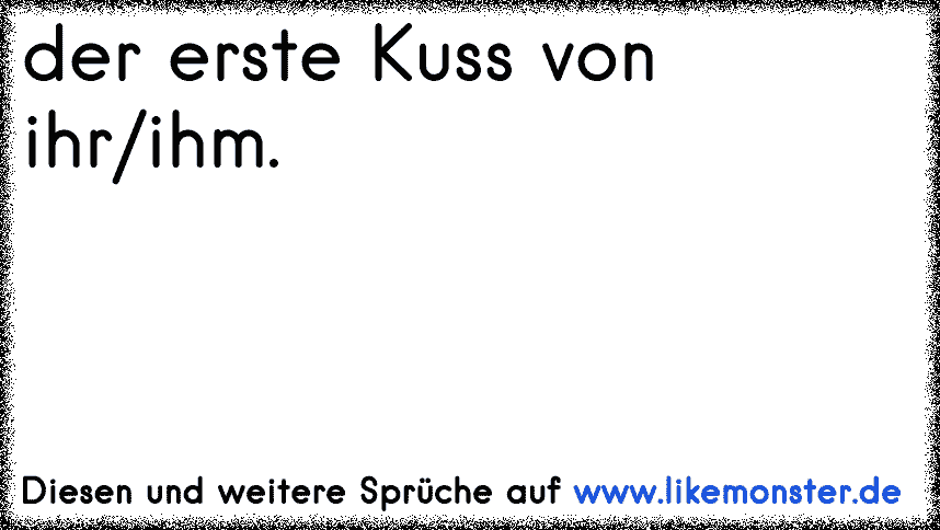 Sachen wie den ersten kuss , das erste mal & die erste große liebe