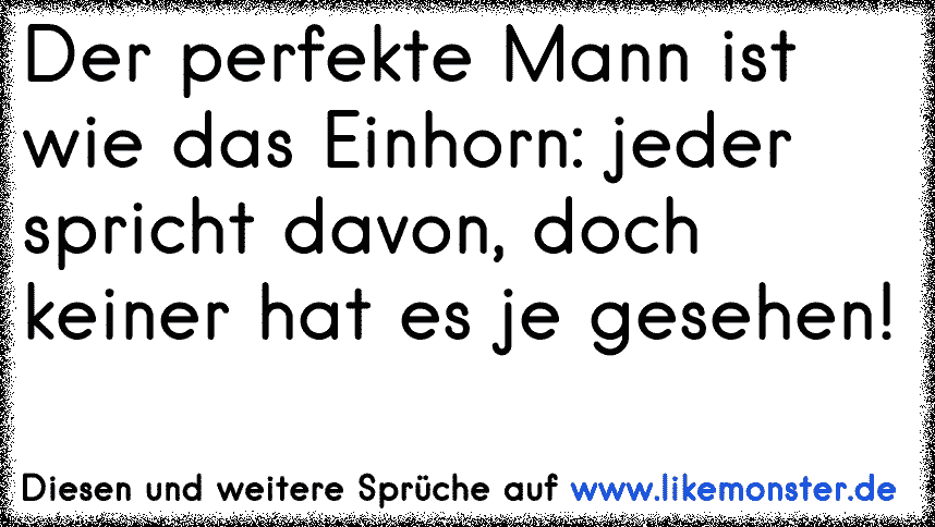 Der perfekte Mann ist wie das Einhorn. Jeder spricht davon, doch keiner