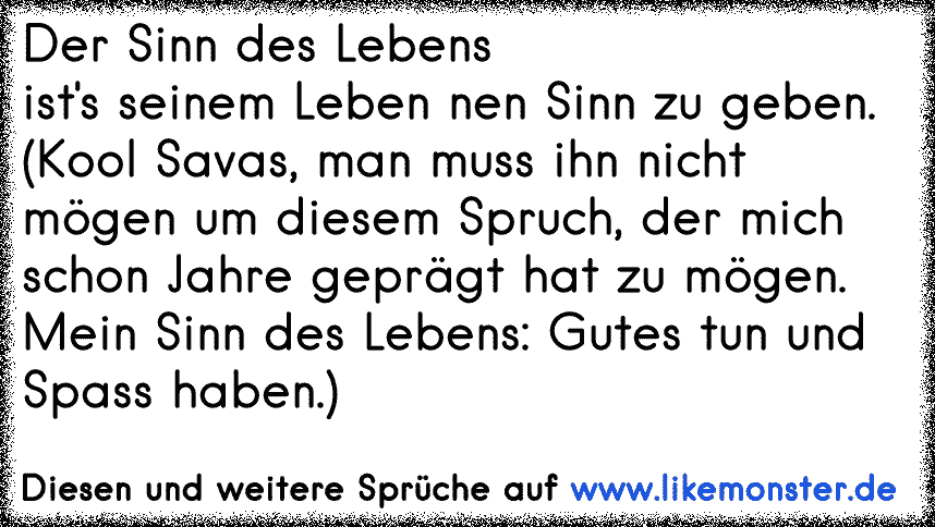 Der Sinn des Lebensist's seinem Leben nen Sinn zu geben.(Kool Savas