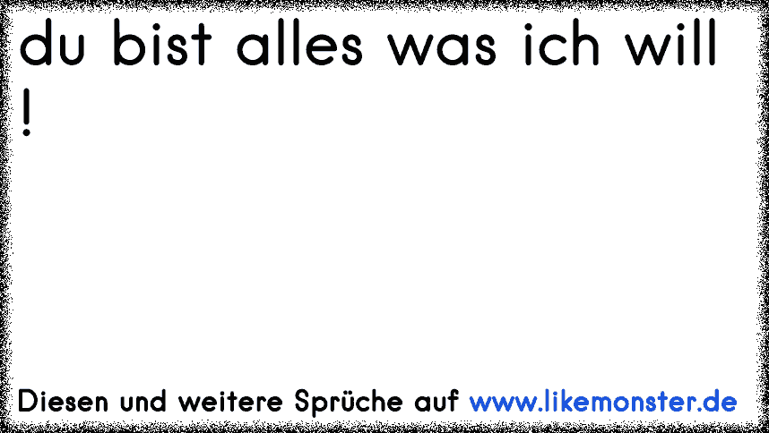 du bist alles was ich will ! ♥ Tolle Sprüche und Zitate auf www