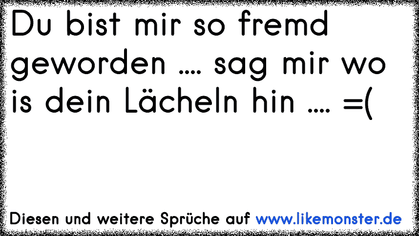 du bist mir so fremd geworden!! Tolle Sprüche und Zitate auf www