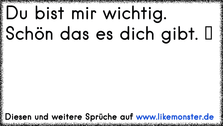 Du bist mir wichtig. Schön das es dich gibt. ♥ Tolle Sprüche und