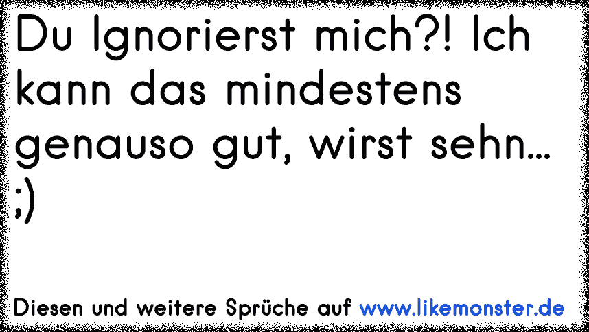 Wenn Du Mich Ignorierst Erreichst Du Nicht Das Ich Dich Vermisse Sondern Nur Das Du Mir Egal Wirst Tolle Spruche Und Zitate Auf Www Likemonster De