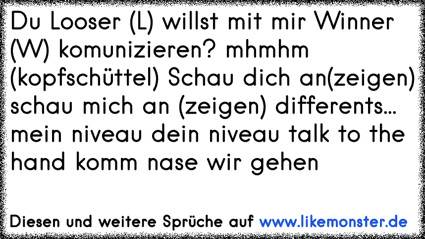 Du Looser L Willst Mit Mir Winner W Komunizieren Mhmhm Kopfschuttel Schau Dich An Zeigen Schau Mich An Zeigen Tolle Spruche Und Zitate Auf Www Likemonster De