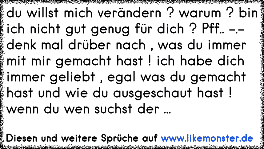 du willst mich verändern ? warum ? bin ich nicht gut genug für dich