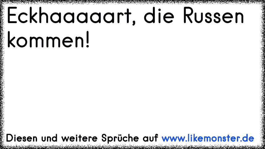 Eckhaaaaart, die Russen kommen! Tolle Sprüche und Zitate auf www