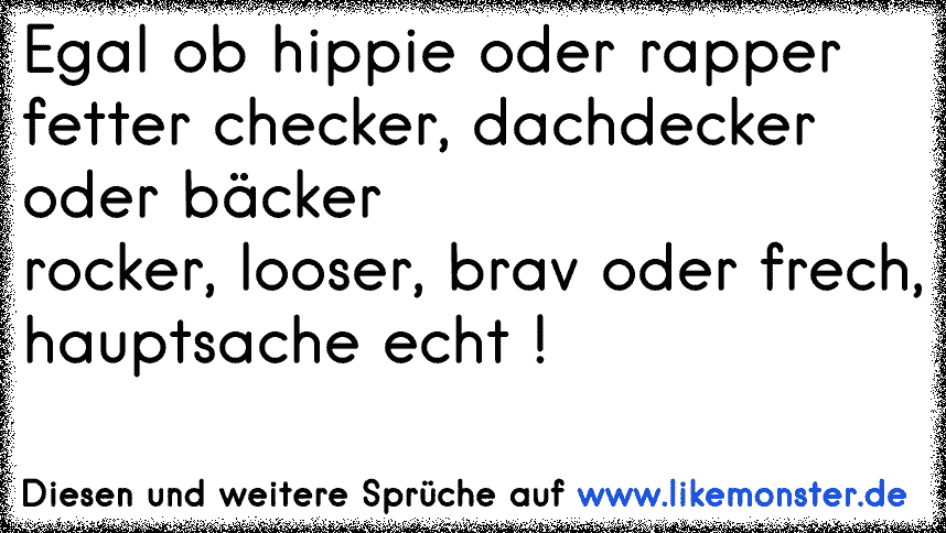 Egal Ob Hippie Oder Rapper Fetter Checker Dachdecker Oder Backer Rocker Looser Brav Oder Frech Hauptsache Echt Tolle Spruche Und Zitate Auf Www Likemonster De