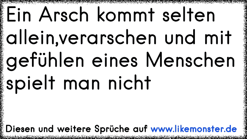 Ein Arsch kommt selten allein,verarschen und mit gefühlen eines