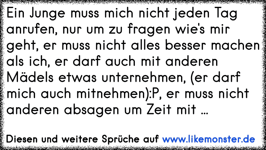 Ein Junge Muss Mich Nicht Jeden Anrufen Nur Um Zu Fragen Wie S Mir Geht Er Muss Nicht Alles Besser Machen Als Ich Tolle Spruche Und Zitate Auf Www Likemonster De