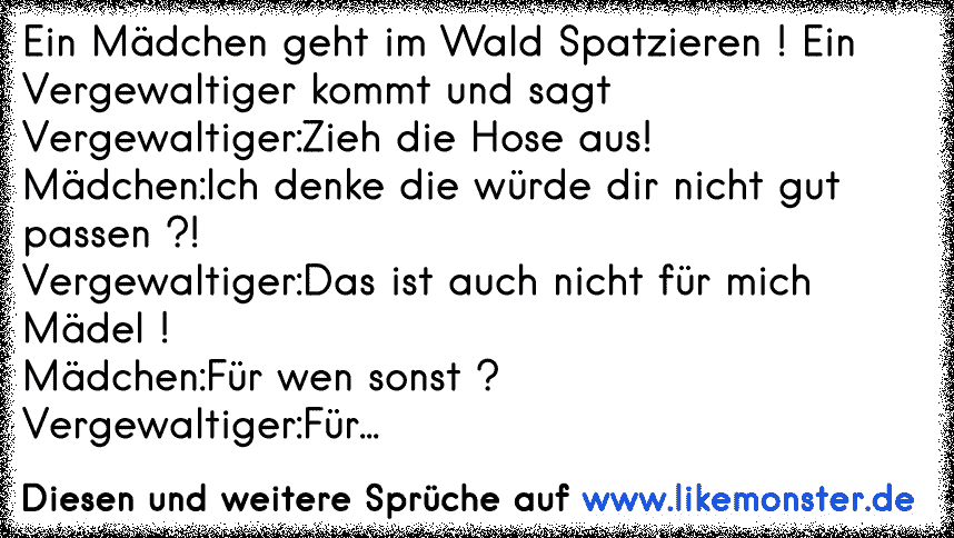 Ein Madchen Geht Im Wald Spatzieren Ein Vergewaltiger Kommt Und Sagtvergewaltiger Zieh Die Hose Aus Madchen Ich D Tolle Spruche Und Zitate Auf Www Likemonster De