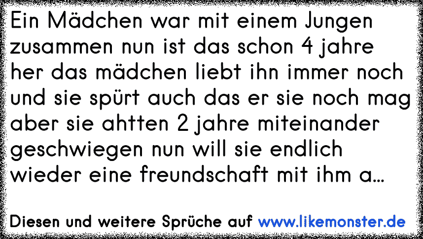 Ein Madchen War Mit Einem Jungen Zusammen Nun Ist Das Schon 4 Jahre Her Das Madchen Liebt Ihn Immer Noch Und Sie Spur Tolle Spruche Und Zitate Auf Www Likemonster De