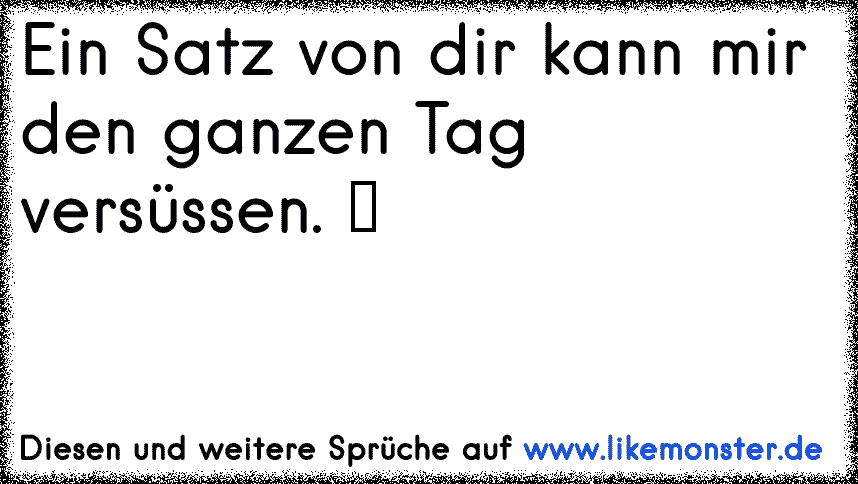 Ein Satz Von Dir Kann Mir Den Ganzen Versussen Tolle Spruche Und Zitate Auf Www Likemonster De