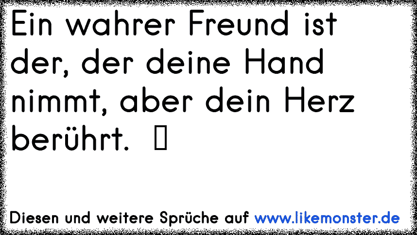 Ein wahrer Freund ist der, der deine Hand nimmt und dein Herz berührt