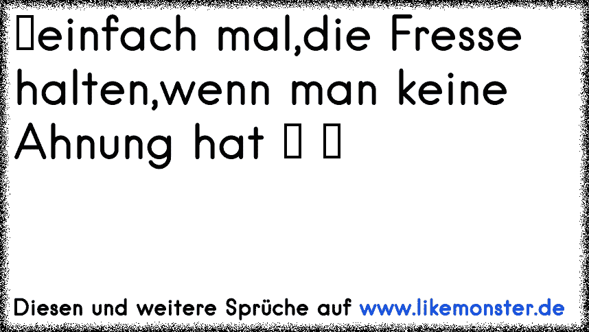 Wenn Man Keine Ahnung Hat Einfach Mal Die Fresse Halten Tolle Spruche Und Zitate Auf Www Likemonster De