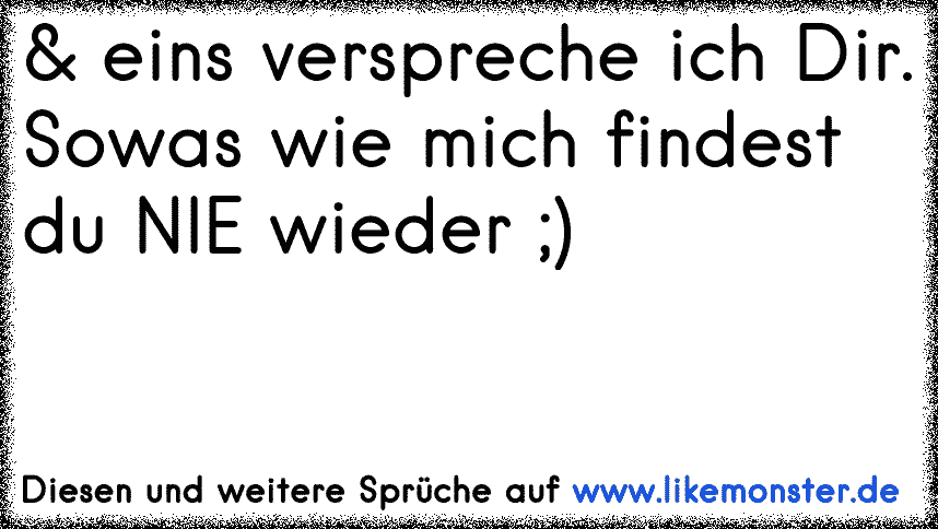 Ich verspreche dir, wenn du mich noch einmal so anlügst, bist du sowas