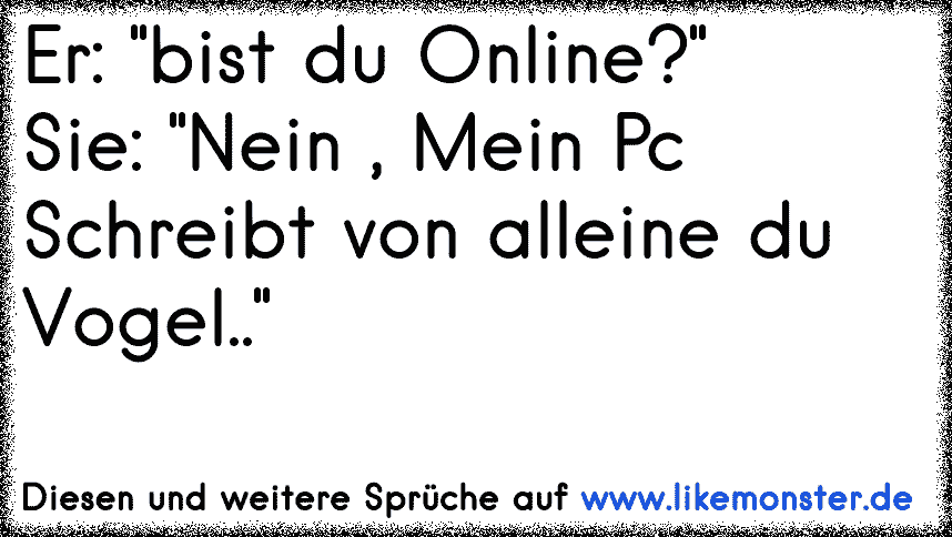 du bist online.....ich bin online =).....du schreibts mir nicht