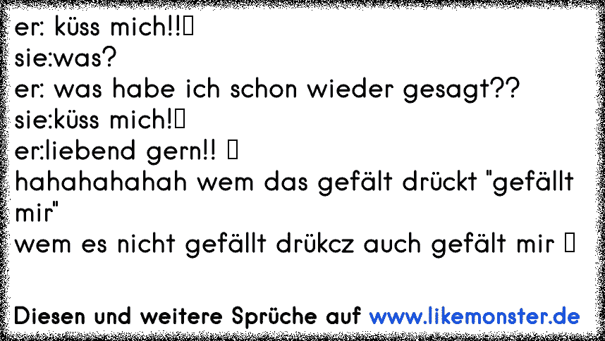 Er Kuss Mich Sie Was Er Was Habe Ich Schon Wieder Gesagt Sie Kuss Mich Er Liebend Gern Hahahahaha Tolle Spruche Und Zitate Auf Www Likemonster De