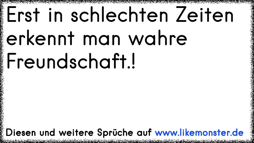 35+ Erst in schlechten zeiten merkt man sprueche ideas