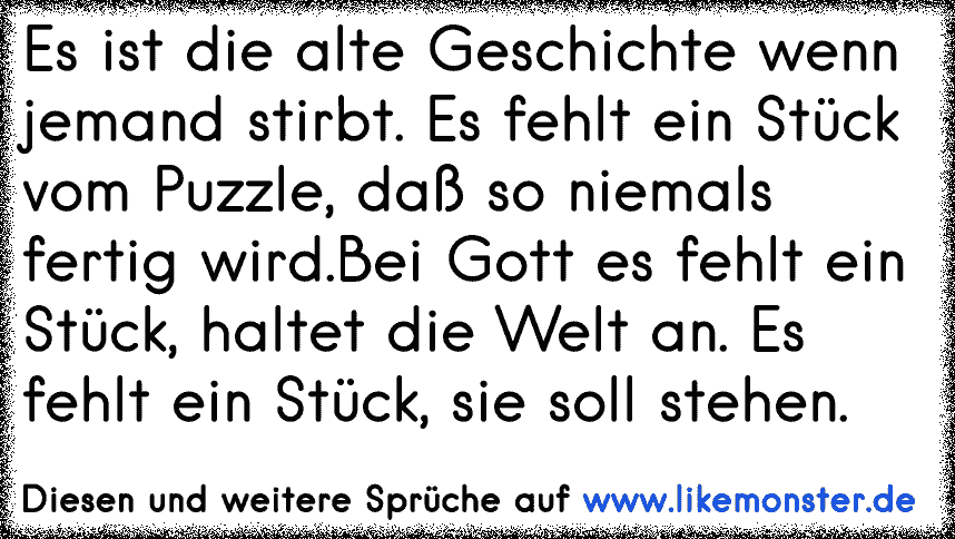 Es ist die alte Geschichte wenn jemand stirbt. Es fehlt ein Stück vom