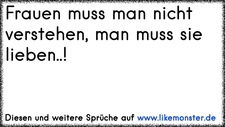 man muss eine Frau nicht verstehen,sondern einfach nur Lieben Tolle